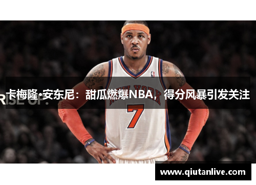 卡梅隆·安东尼：甜瓜燃爆NBA，得分风暴引发关注