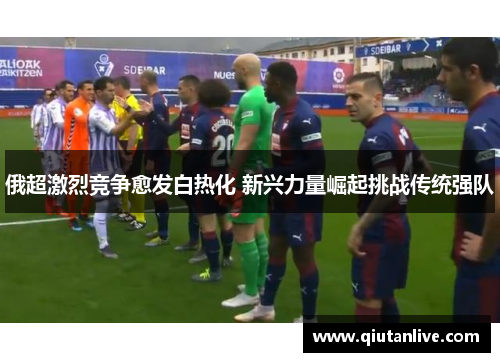 俄超激烈竞争愈发白热化 新兴力量崛起挑战传统强队