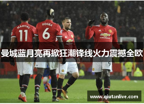 曼城蓝月亮再掀狂潮锋线火力震撼全欧