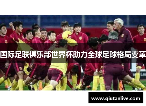 国际足联俱乐部世界杯助力全球足球格局变革